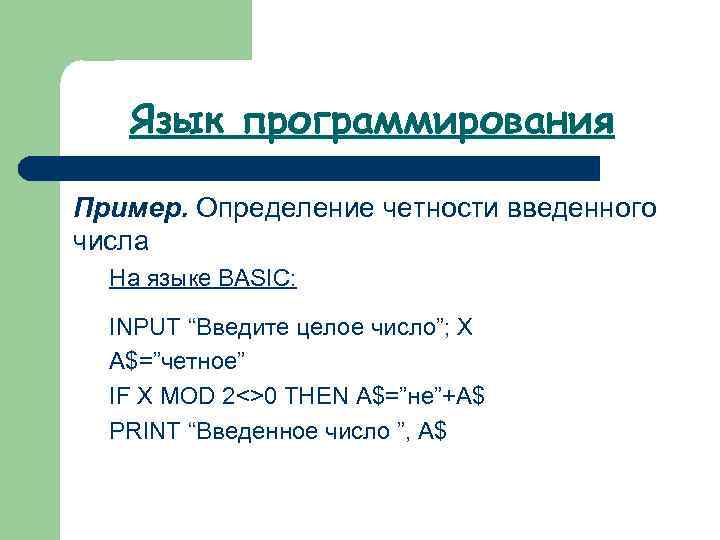 Язык программирования Пример. Определение четности введенного числа На языке BASIC: INPUT “Введите целое число”;