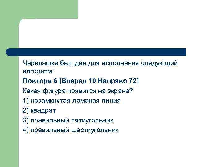 Черепашке был дан для исполнения следующий алгоритм: Повтори 6 [Вперед 10 Направо 72] Какая
