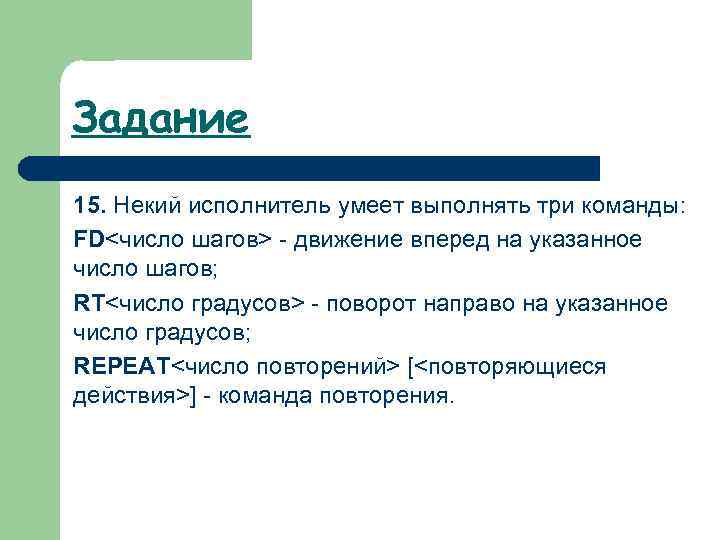 Задание 15. Некий исполнитель умеет выполнять три команды: FD<число шагов> - движение вперед на