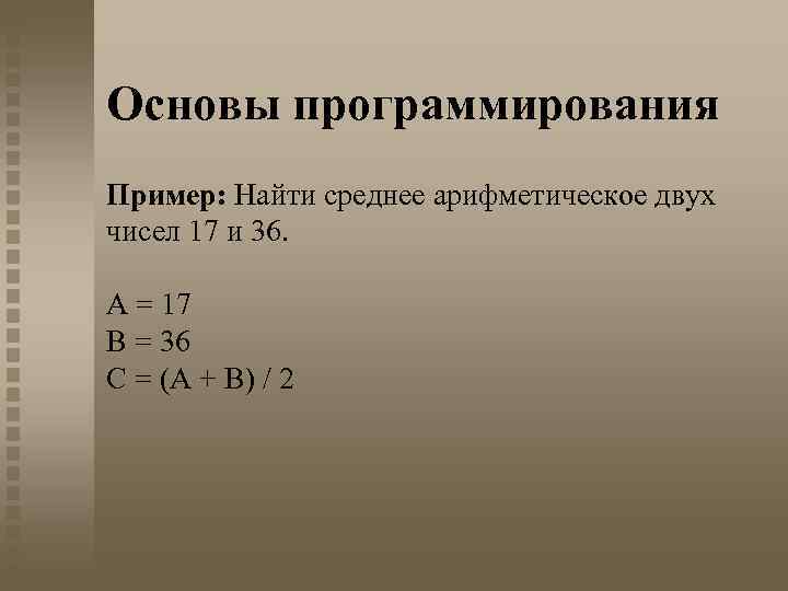 Основы программирования Пример: Найти среднее арифметическое двух чисел 17 и 36. A = 17