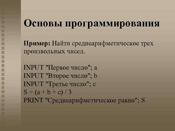 Основы программирования Пример: Найти среднеарифметическое трех произвольных чисел. INPUT "Первое число"; a INPUT "Второе