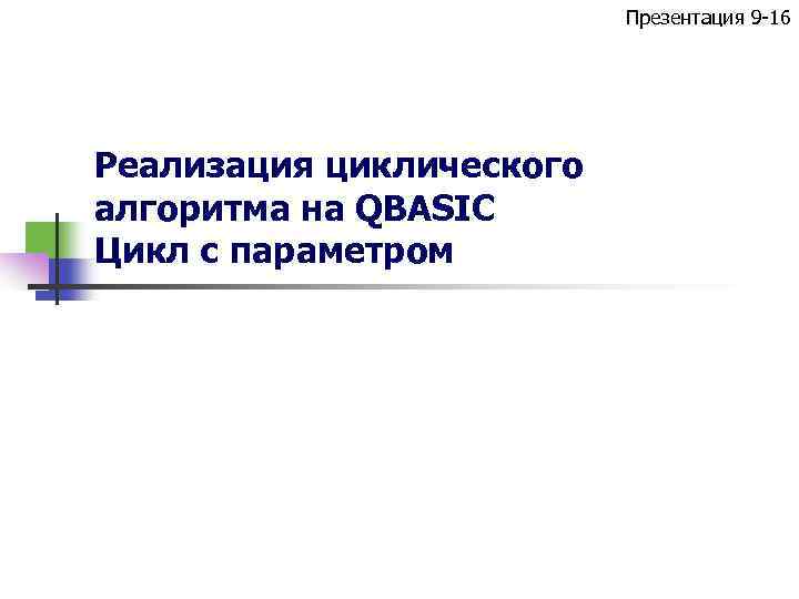 Презентация 9 -16 Реализация циклического алгоритма на QBASIC Цикл с параметром 