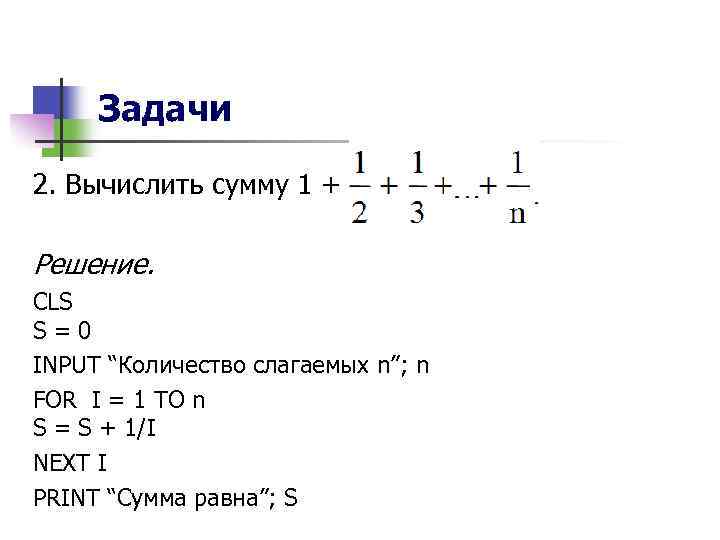 Задачи 2. Вычислить сумму 1 + Решение. CLS S=0 INPUT “Количество слагаемых n”; n