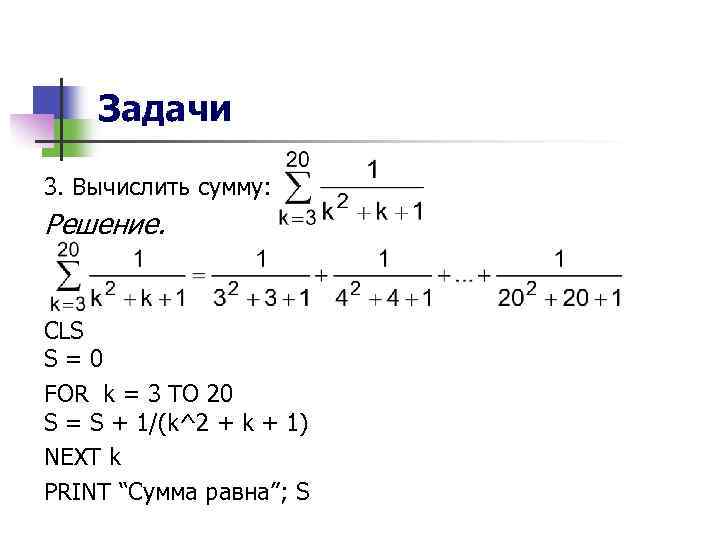 Задачи 3. Вычислить сумму: Решение. CLS S=0 FOR k = 3 TO 20 S