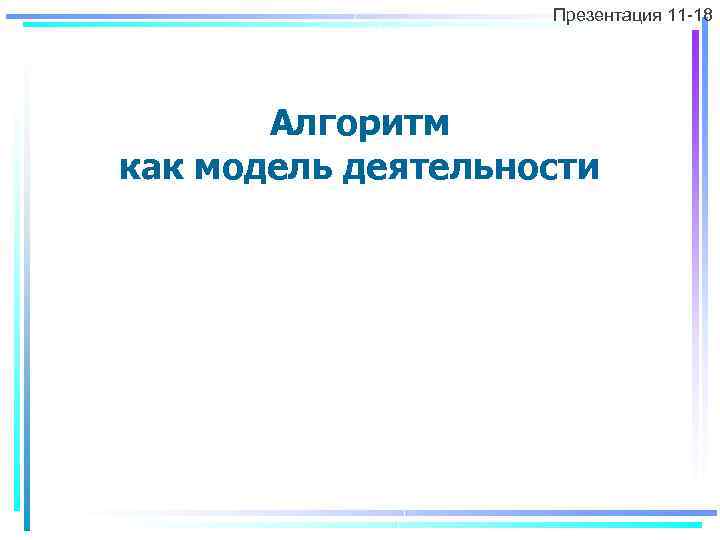 Презентация 11 -18 Алгоритм как модель деятельности 