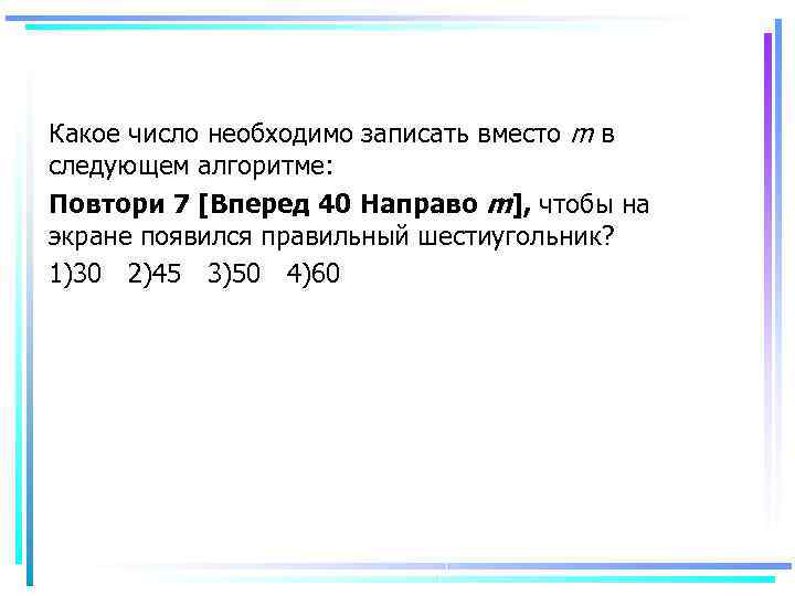 Какое число необходимо записать вместо m в следующем алгоритме: Повтори 7 [Вперед 40 Направо