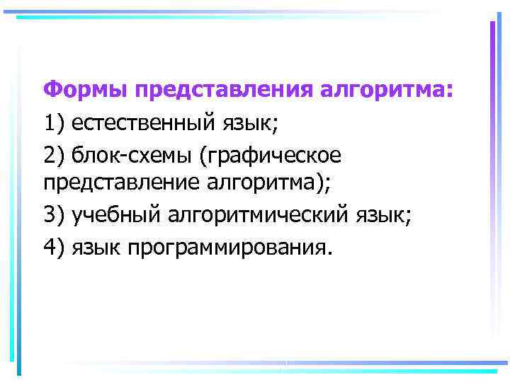 Формы представления алгоритма: 1) естественный язык; 2) блок-схемы (графическое представление алгоритма); 3) учебный алгоритмический