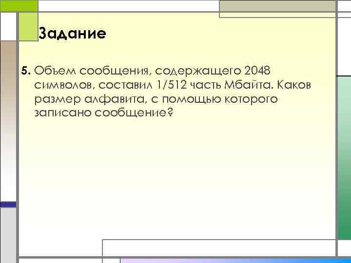 Задание 5. Объем сообщения, содержащего 2048 символов, составил 1/512 часть Мбайта. Каков размер алфавита,