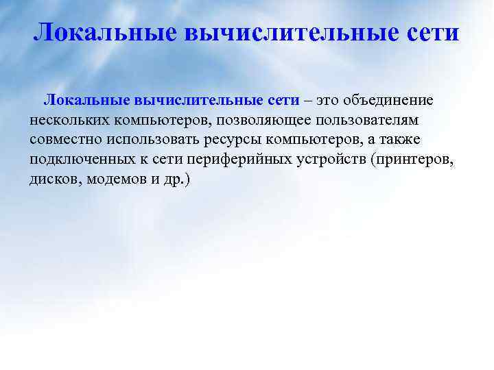 Локальные вычислительные сети – это объединение нескольких компьютеров, позволяющее пользователям совместно использовать ресурсы компьютеров,