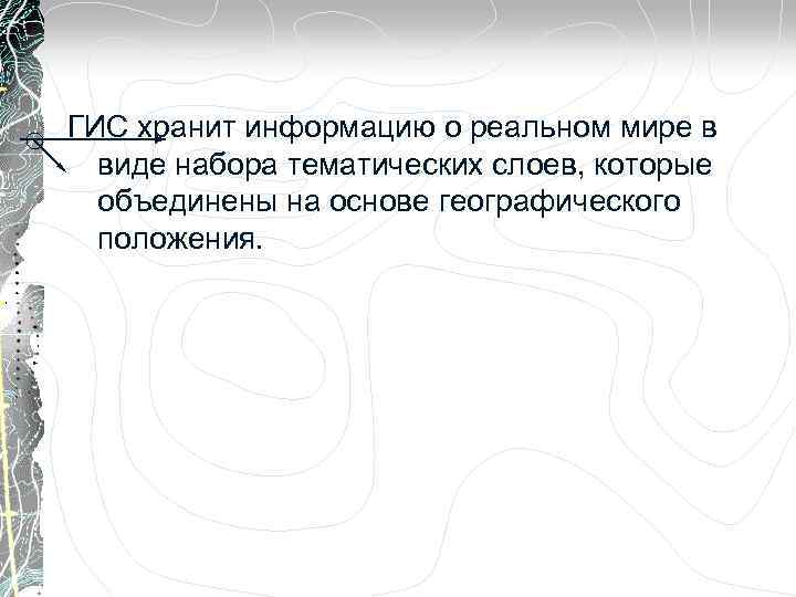 ГИС хранит информацию о реальном мире в виде набора тематических слоев, которые объединены на