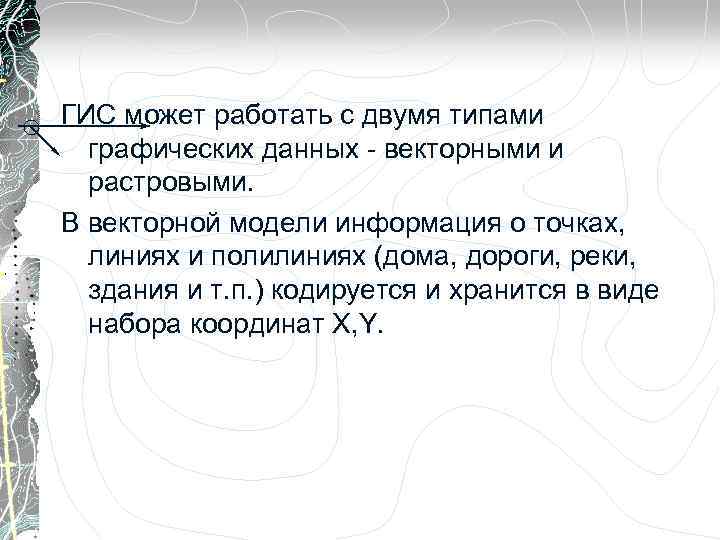 ГИС может работать с двумя типами графических данных - векторными и растровыми. В векторной