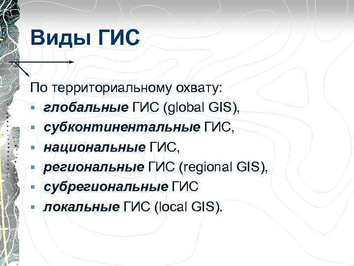 Виды ГИС По территориальному охвату: § глобальные ГИС (global GIS), § субконтинентальные ГИС, §