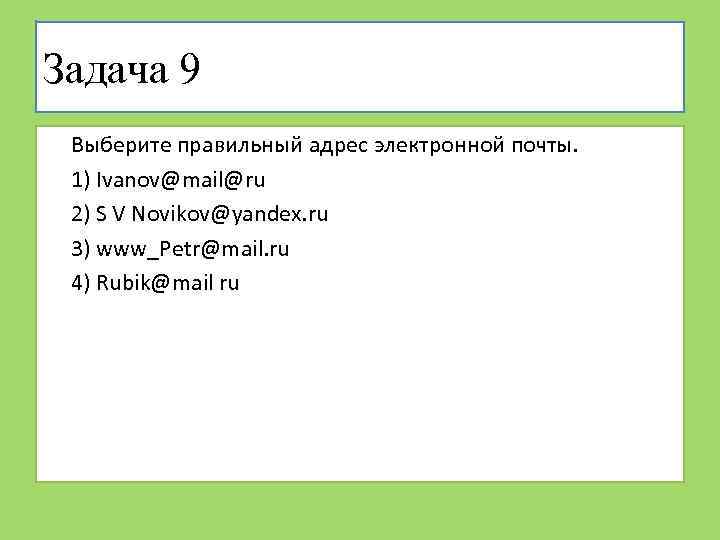 Задача 9 Выберите правильный адрес электронной почты. 1) Ivanov@mail@ru 2) S V Novikov@yandex. ru