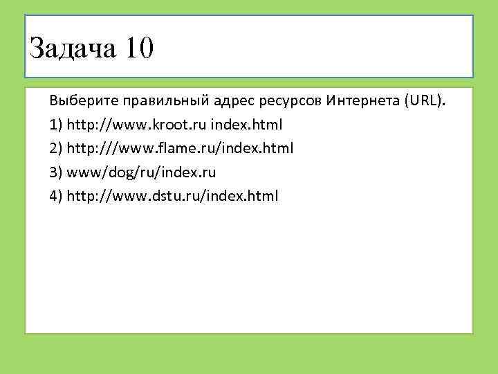 Задача 10 Выберите правильный адрес ресурсов Интернета (URL). 1) http: //www. kroot. ru index.