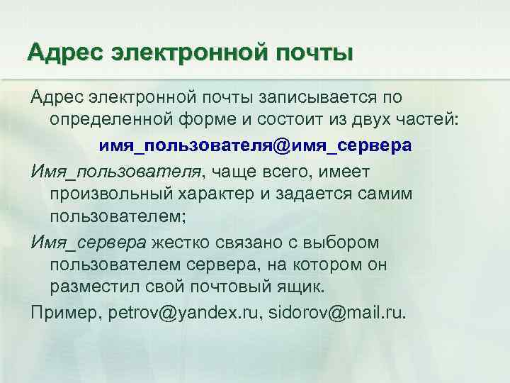 Адрес электронной почты записывается по определенной форме и состоит из двух частей: имя_пользователя@имя_сервера Имя_пользователя,