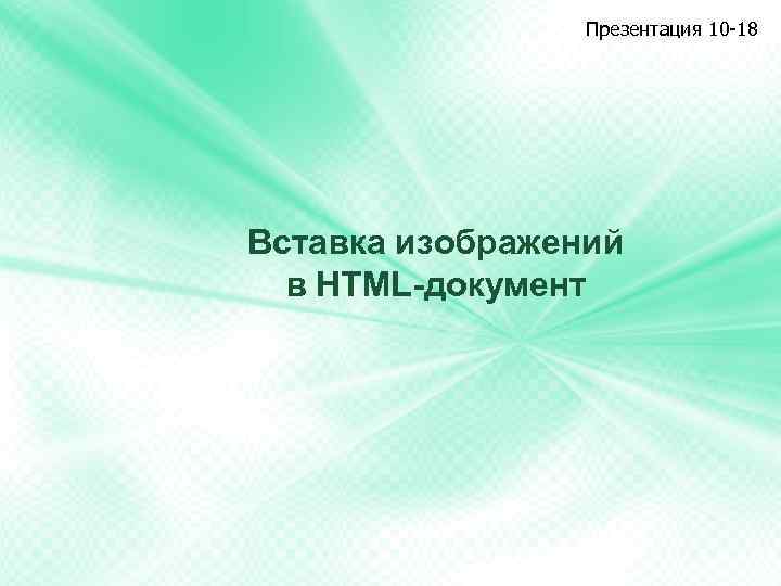 Презентация 10 -18 Вставка изображений в HTML-документ 