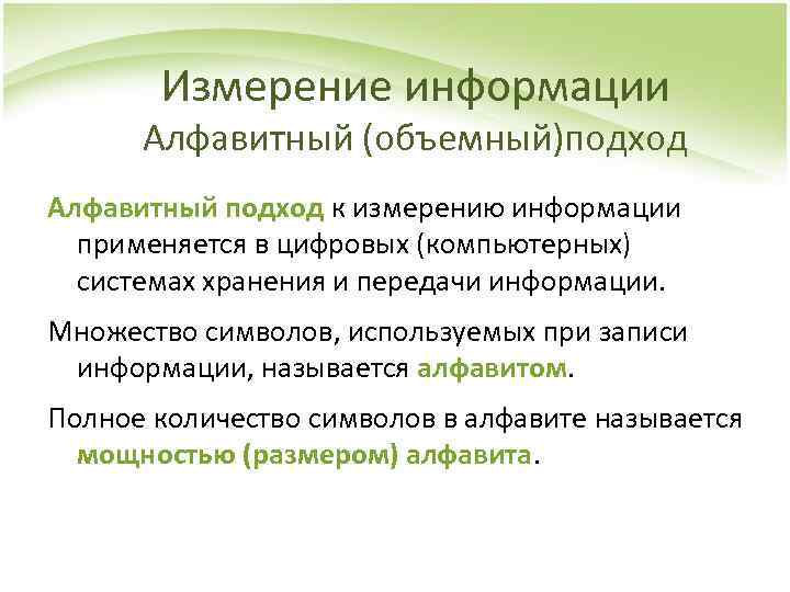 Измерение информации Алфавитный (объемный)подход Алфавитный подход к измерению информации применяется в цифровых (компьютерных) системах