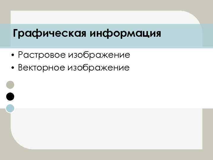 Графическая информация • Растровое изображение • Векторное изображение 