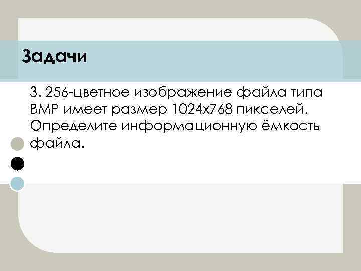 Задачи 3. 256 -цветное изображение файла типа BMP имеет размер 1024 х768 пикселей. Определите