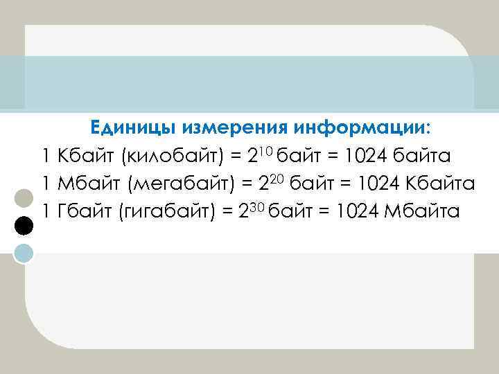 Единицы измерения информации: 1 Кбайт (килобайт) = 210 байт = 1024 байта 1 Мбайт