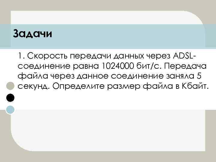 Задачи 1. Скорость передачи данных через ADSLсоединение равна 1024000 бит/c. Передача файла через данное