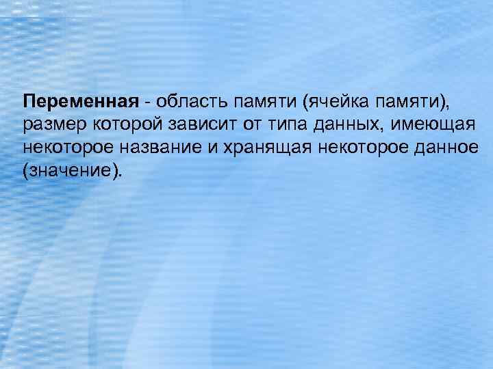Переменная - область памяти (ячейка памяти), размер которой зависит от типа данных, имеющая некоторое