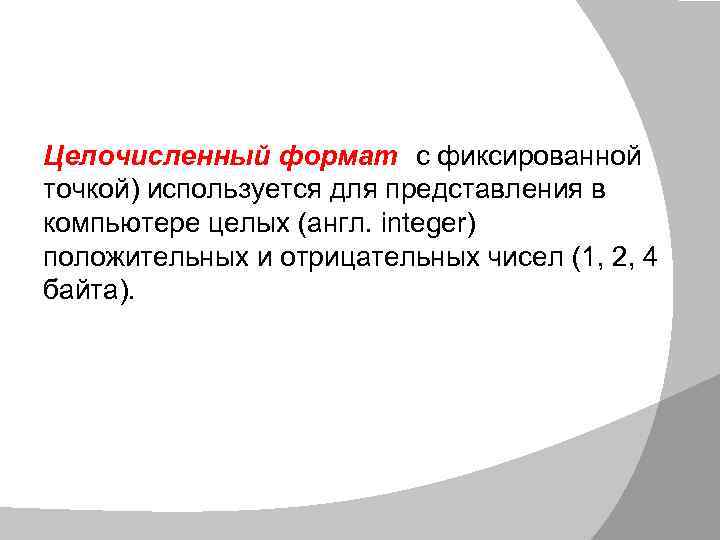 Целочисленный формат (с фиксированной точкой) используется для представления в компьютере целых (англ. integer) положительных