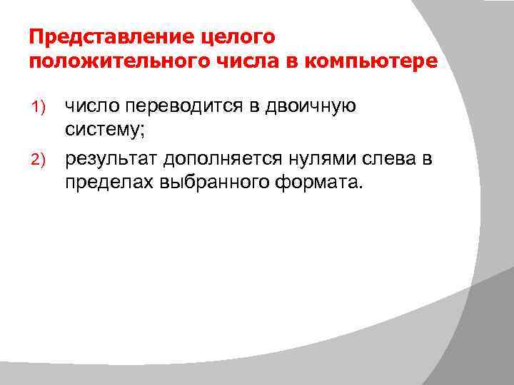 Представление целого положительного числа в компьютере число переводится в двоичную систему; 2) результат дополняется