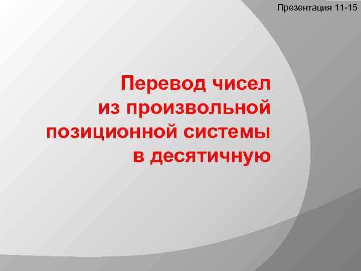 Презентация 11 -15 Перевод чисел из произвольной позиционной системы в десятичную 