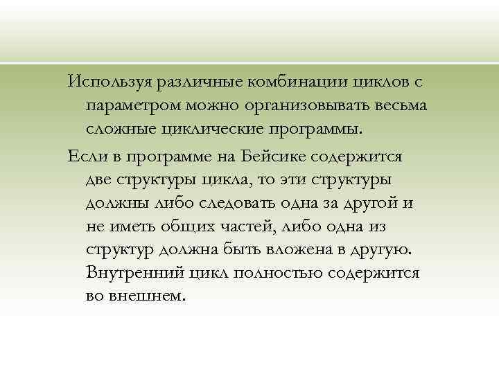 Используя различные комбинации циклов с параметром можно организовывать весьма сложные циклические программы. Если в