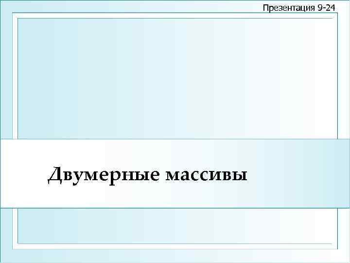 Презентация 9 -24 Двумерные массивы 