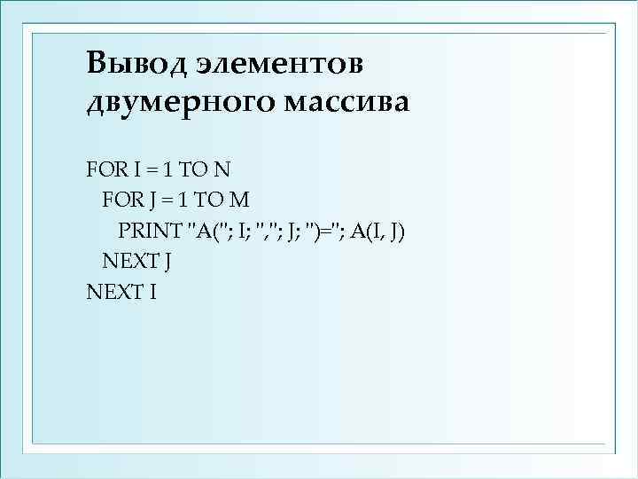 Вывод элементов двумерного массива FOR I = 1 TO N FOR J = 1