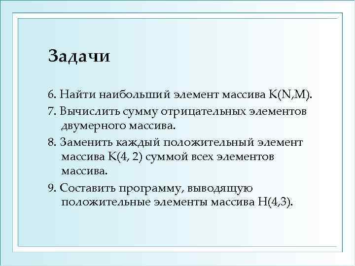 Задачи 6. Найти наибольший элемент массива К(N, M). 7. Вычислить сумму отрицательных элементов двумерного