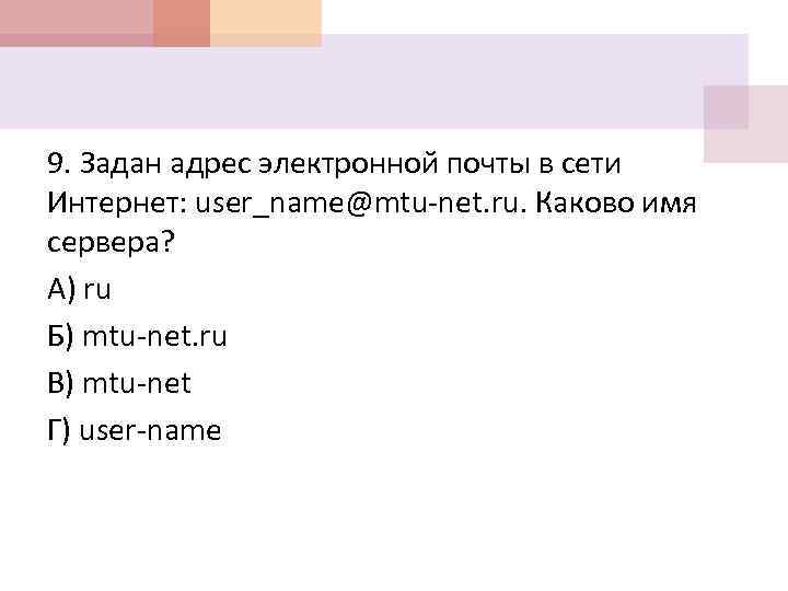 9. Задан адрес электронной почты в сети Интернет: user_name@mtu net. ru. Каково имя сервера?