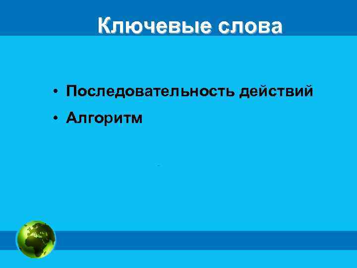 Ключевые слова • Последовательность действий • Алгоритм 