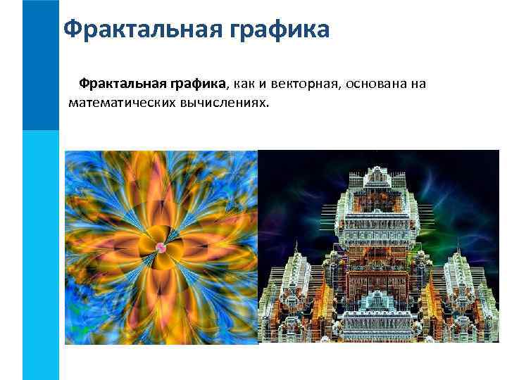 Фрактальная графика, как и векторная, основана на математических вычислениях. 