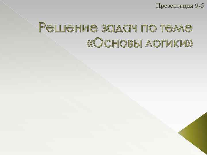 Презентация 9 -5 Решение задач по теме «Основы логики» 