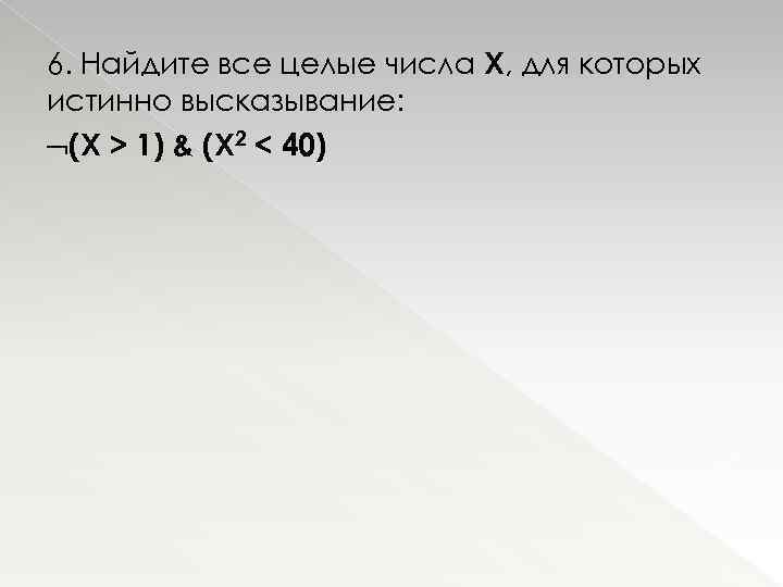 6. Найдите все целые числа Х, для которых истинно высказывание: (X > 1) &