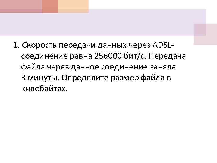 1. Скорость передачи данных через ADSLсоединение равна 256000 бит/с. Передача файла через данное соединение
