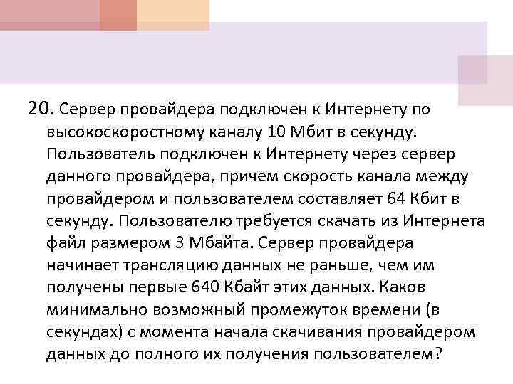 20. Сервер провайдера подключен к Интернету по высокоскоростному каналу 10 Мбит в секунду. Пользователь