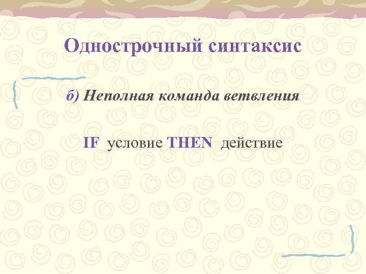 Однострочный синтаксис б) Неполная команда ветвления IF условие THEN действие 