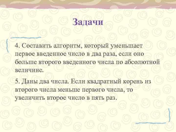 Задачи 4. Составить алгоритм, который уменьшает первое введенное число в два раза, если оно