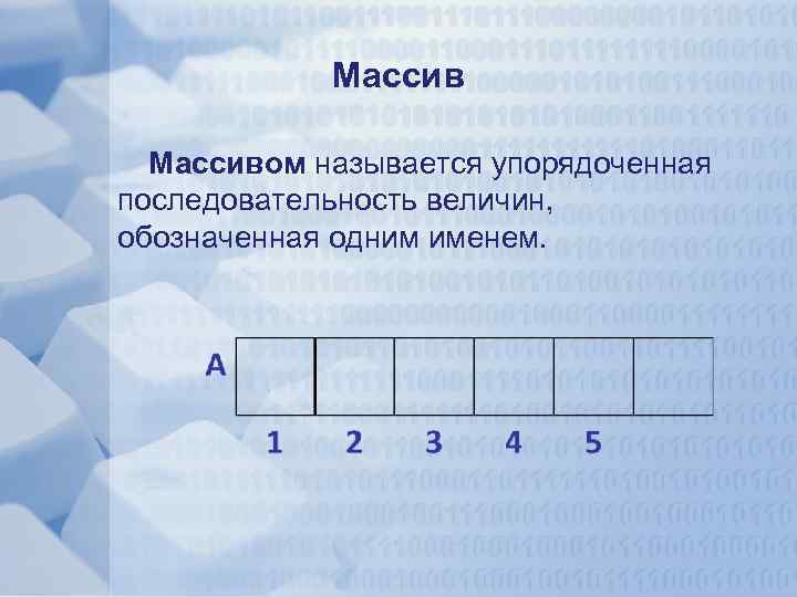 Массивом называется упорядоченная последовательность величин, обозначенная одним именем. 