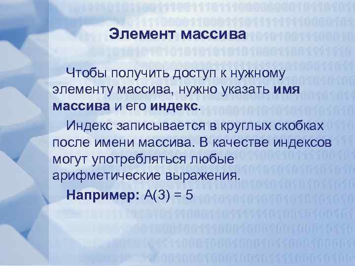 Элемент массива Чтобы получить доступ к нужному элементу массива, нужно указать имя массива и