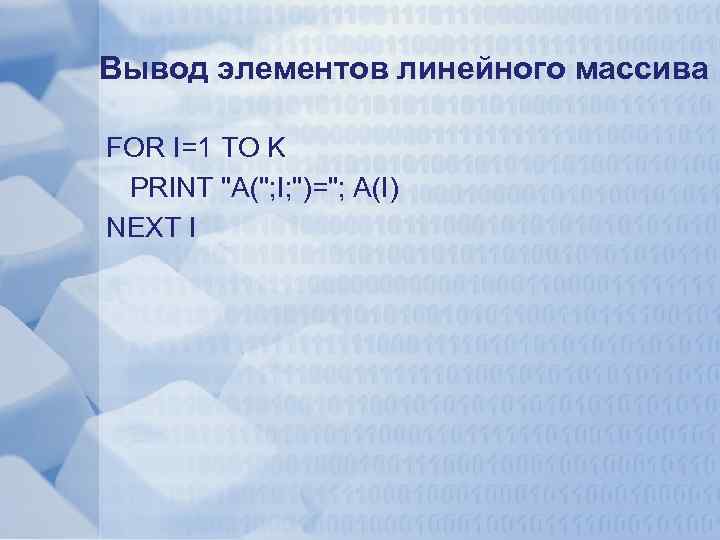 Вывод элементов линейного массива FOR I=1 TO K PRINT 