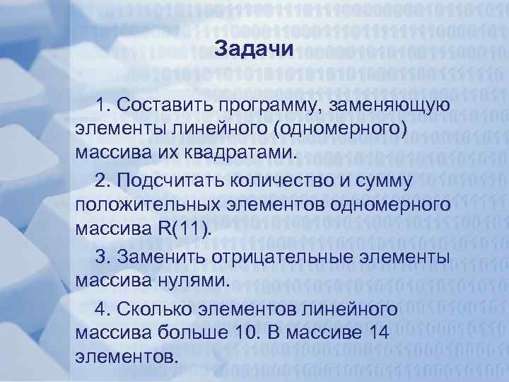 Задачи 1. Составить программу, заменяющую элементы линейного (одномерного) массива их квадратами. 2. Подсчитать количество