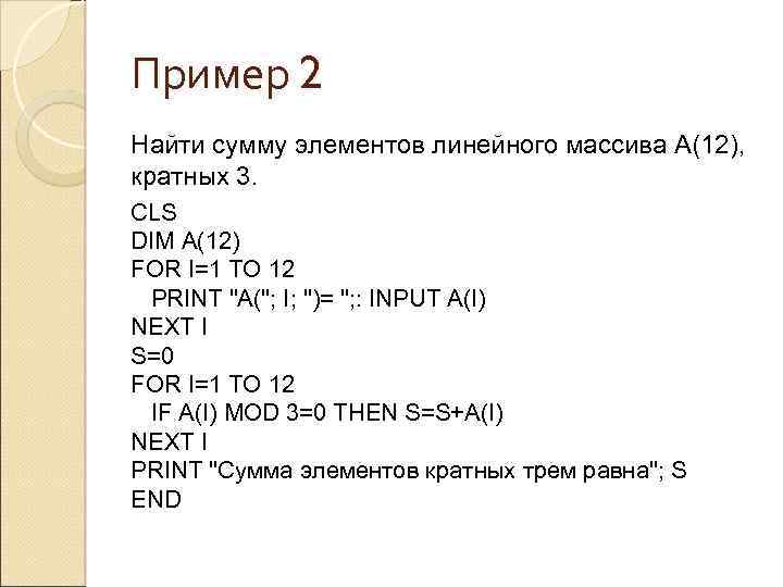 Пример 2 Найти сумму элементов линейного массива А(12), кратных 3. CLS DIM A(12) FOR