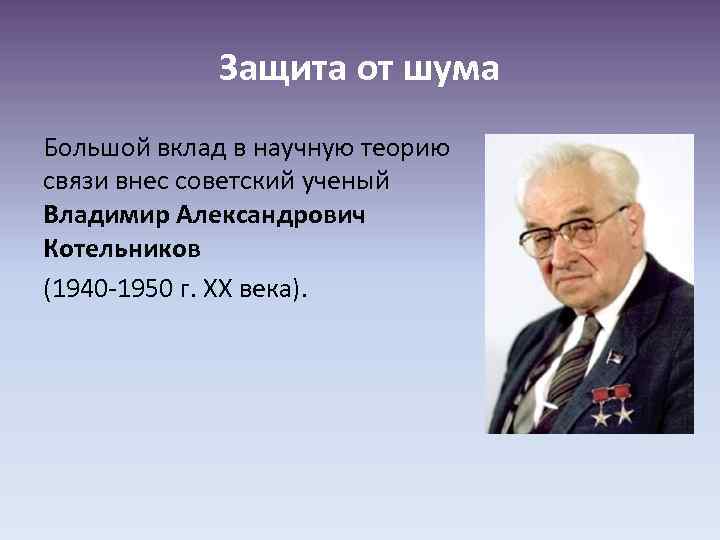 Защита от шума Большой вклад в научную теорию связи внес советский ученый Владимир Александрович