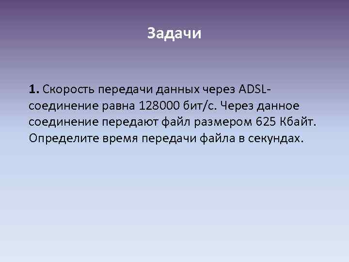 Задачи 1. Скорость передачи данных через ADSLсоединение равна 128000 бит/c. Через данное соединение передают