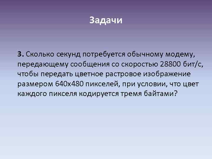 Задачи 3. Сколько секунд потребуется обычному модему, передающему сообщения со скоростью 28800 бит/с, чтобы